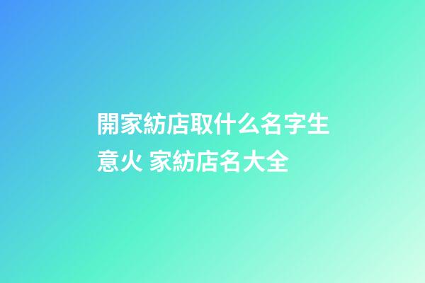 開家紡店取什么名字生意火 家紡店名大全-第1張-店鋪起名-玄機派
